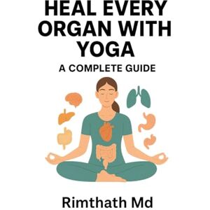 Md, Rimthath Heal Every Organ with Yoga: A Complete Guide (holistic healing) Md, Rimthath Heal Every Organ with Yoga: A Complete Guide (holistic healing)