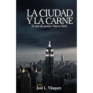 Vásquez, José Luis LA CIUDAD Y LA CARNE: El arte de poseer Nueva York Vásquez, José Luis LA CIUDAD Y LA CARNE: El arte de poseer Nueva York