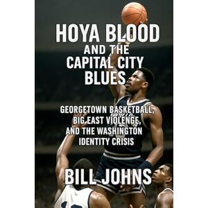 Johns, Bill Hoya Blood and the Capital City Blues: Georgetown Basketball, Big East Violence, and the Washington Identity Crisis (Above the Rim) Johns, Bill Hoya Blood and the Capital City Blues: Georgetown Basketball, Big East Violence, and the Washington Identity Crisis (Above the Rim)