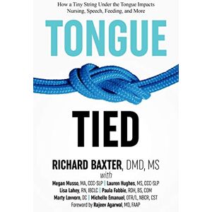 Baxter DMD MS, Richard Tongue-Tied: How a Tiny String Under the Tongue Impacts Nursing, Speech, Feeding, and More Baxter DMD MS, Richard Tongue-Tied: How a Tiny String Under the Tongue Impacts Nursing, Speech, Feeding, and More