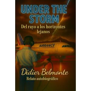 Belmonte, Didier UNDER THE STORM Del rayo a los horizontes lejanos: Relato autobiográfico de Didier Belmonte Belmonte, Didier UNDER THE STORM Del rayo a los horizontes lejanos: Relato autobiográfico de Didier Belmonte