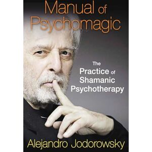 Jodorowsky, Alejandro Manual of Psychomagic: The Practice of Shamanic Psychotherapy Jodorowsky, Alejandro Manual of Psychomagic: The Practice of Shamanic Psychotherapy