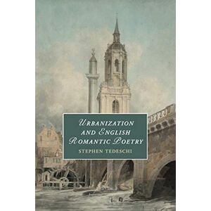 Tedeschi, Stephen Urbanization and English Romantic Poetry: 117 (Cambridge Studies in Romanticism, Series Number 117) Tedeschi, Stephen Urbanization and English Romantic Poetry: 117 (Cambridge Studies in Romanticism, Series Number 117)