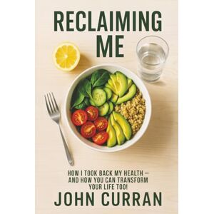 Curran, John Reclaiming Me: How I Took Back My Health-And How You Can Transform Your Life Too! Curran, John Reclaiming Me: How I Took Back My Health-And How You Can Transform Your Life Too!