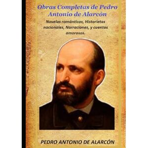 DE ALARCÓN, PEDRO ANTONIO Obras Completas de Pedro Antonio de Alarcón: Novelas románticas, Historietas nacionales, Narraciones, y cuentos amorosos. DE ALARCÓN, PEDRO ANTONIO Obras Completas de Pedro Antonio de Alarcón: Novelas románticas, Historietas nacionales, Narraciones, y cuentos amorosos.