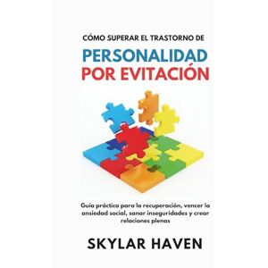 Haven, Skylar Cómo superar el trastorno de personalidad por evitación: Guía práctica para la recuperación, vencer la ansiedad social, sanar inseguridades y crear relaciones plenas Haven, Skylar Cómo superar el trastorno de personalidad por evitación: Guía práctica para la recuperación, vencer la ansiedad social, sanar inseguridades y crear relaciones plenas