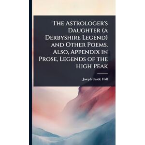 Hall, Joseph Castle The Astrologer's Daughter (a Derbyshire Legend) and Other Poems. Also, Appendix in Prose, Legends of the High Peak Hall, Joseph Castle The Astrologer's Daughter (a Derbyshire Legend) and Other Poems. Also, Appendix in Prose, Legends of the High Peak