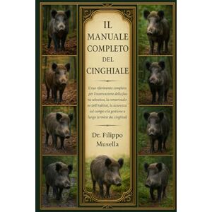 Musella, Dr. Filippo IL MANUALE COMPLETO DEL CINGHIALE: Il tuo riferimento completo per l'osservazione della fauna selvatica, la conservazione dell'habitat, la sicurezza ... e la gestione a lungo termine dei cinghiali Musella, Dr. Filippo IL MANUALE COMPLETO DEL CINGHIALE: Il tuo riferimento completo per l'osservazione della fauna selvatica, la conservazione dell'habitat, la sicurezza ... e la gestione a lungo termine dei cinghiali