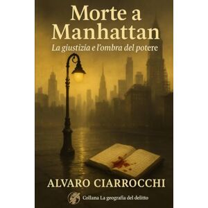 Ciarrocchi, Alvaro Morte a Manhattan: L’anno in cui la verità non poté più tacere (La geografia del delitto) Ciarrocchi, Alvaro Morte a Manhattan: L’anno in cui la verità non poté più tacere (La geografia del delitto)