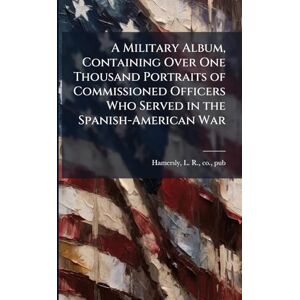 United A Military Album, Containing Over One Thousand Portraits of Commissioned Officers Who Served in the Spanish-American War United A Military Album, Containing Over One Thousand Portraits of Commissioned Officers Who Served in the Spanish-American War