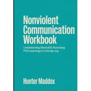 Maddox, Hunter Nonviolent Communication Workbook: Understand Marshall B. Rosenberg's phD Maddox, Hunter Nonviolent Communication Workbook: Understand Marshall B. Rosenberg's phD