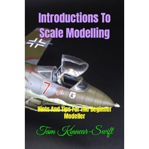 Kinnear-Swift, Tam Introductions To Scale Modelling: Hints and tips for the beginner modeller (The Complete Scale Modellers Guide) Kinnear-Swift, Tam Introductions To Scale Modelling: Hints and tips for the beginner modeller (The Complete Scale Modellers Guide)