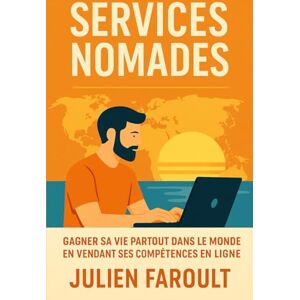 Faroult, Julien Services Nomades: Gagner sa vie partout dans le monde en vendant ses compétences en ligne Faroult, Julien Services Nomades: Gagner sa vie partout dans le monde en vendant ses compétences en ligne