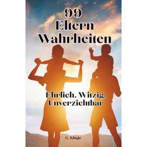 Kluge, G. 99 Eltern-Wahrheiten: Ehrlich. Witzig. Unverzichtbar. Was dir vor dem Elternsein keiner sagt – aber alle erleben. Ein Buch voller Elternhumor für den ganz normalen Familienwahnsinn. Kluge, G. 99 Eltern-Wahrheiten: Ehrlich. Witzig. Unverzichtbar. Was dir vor dem Elternsein keiner sagt – aber alle erleben. Ein Buch voller Elternhumor für den ganz normalen Familienwahnsinn.