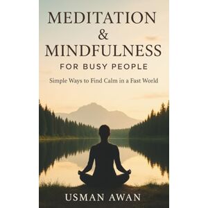 Awan, Usman Meditation & Mindfulness for Busy People: Simple Ways to Find Calm in a Fast World Awan, Usman Meditation & Mindfulness for Busy People: Simple Ways to Find Calm in a Fast World