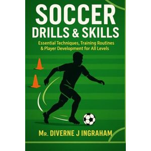Ingraham, Mr Diverne J SOCCER DRILLS & SKILLS: Essential Techniques, Training Routines & Player Development for All Levels (SPORTS Drills & Skills) Ingraham, Mr Diverne J SOCCER DRILLS & SKILLS: Essential Techniques, Training Routines & Player Development for All Levels (SPORTS Drills & Skills)