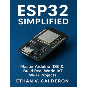 Calderon, Ethan V. ESP32 Simplified: Master Arduino IDE & Build Real‑World IoT Wi‑Fi Projects (The Developer's Guide series) Calderon, Ethan V. ESP32 Simplified: Master Arduino IDE & Build Real‑World IoT Wi‑Fi Projects (The Developer's Guide series)