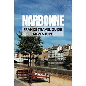 Roux, Oliver Narbonne, France Travel Guide Adventure: Escape to France: Your Best Companion for an Amazing Experience (2025 Travel Guide to France) Roux, Oliver Narbonne, France Travel Guide Adventure: Escape to France: Your Best Companion for an Amazing Experience (2025 Travel Guide to France)