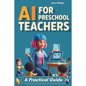 Aldridge, Emma Jean AI for Preschool Teachers: Spend Less Than 10 Minutes Planning – And More Time With the Kids. A Practical 2025 Guide to Using AI in Real Preschool Classrooms Aldridge, Emma Jean AI for Preschool Teachers: Spend Less Than 10 Minutes Planning – And More Time With the Kids. A Practical 2025 Guide to Using AI in Real Preschool Classrooms