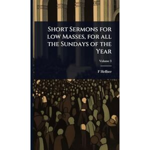 Heffner, F Short Sermons for low Masses, for all the Sundays of the Year Heffner, F Short Sermons for low Masses, for all the Sundays of the Year