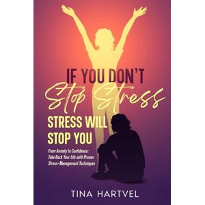 Hartvel, Tina If You Don't Stop Stress, Stress Will Stop You: From Anxiety to Confidence: Take Back Your Life with Proven Stress-Management Techniques Hartvel, Tina If You Don't Stop Stress, Stress Will Stop You: From Anxiety to Confidence: Take Back Your Life with Proven Stress-Management Techniques