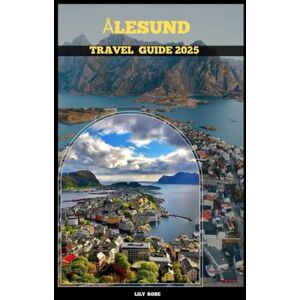 Rose, Lily ÅLESUND TRAVEL GUIDE 2025 (TRAVELER ROUTES GUIDE) Rose, Lily ÅLESUND TRAVEL GUIDE 2025 (TRAVELER ROUTES GUIDE)