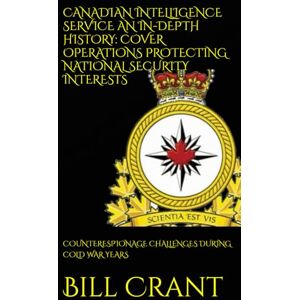 Crant, Bill CANADIAN INTELLIGENCE SERVICE AN IN-DEPTH HISTORY: COVER OPERATIONS PROTECTING NATIONAL SECURITY INTERESTS: COUNTERESPIONAGE CHALLENGES DURING COLD WAR YEARS (World History) Crant, Bill CANADIAN INTELLIGENCE SERVICE AN IN-DEPTH HISTORY: COVER OPERATIONS PROTECTING NATIONAL SECURITY INTERESTS: COUNTERESPIONAGE CHALLENGES DURING COLD WAR YEARS (World History)