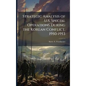 Fondacaro, Steve A Strategic Analysis of U.S. Special Operations During the Korean Conflict, 1950-1953 Fondacaro, Steve A Strategic Analysis of U.S. Special Operations During the Korean Conflict, 1950-1953