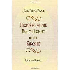 Sir James George Frazer Lectures on the Early History of the Kingship Sir James George Frazer Lectures on the Early History of the Kingship