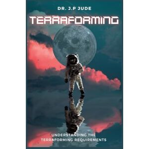 JUDE, DR. J.P TERRAFORMING: UNDERSTANDING THE TERRAFORMING REQUIREMENTS JUDE, DR. J.P TERRAFORMING: UNDERSTANDING THE TERRAFORMING REQUIREMENTS