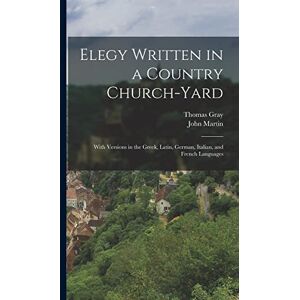 Gray, Thomas Elegy Written in a Country Church-yard: With Versions in the Greek, Latin, German, Italian, and French Languages Gray, Thomas Elegy Written in a Country Church-yard: With Versions in the Greek, Latin, German, Italian, and French Languages