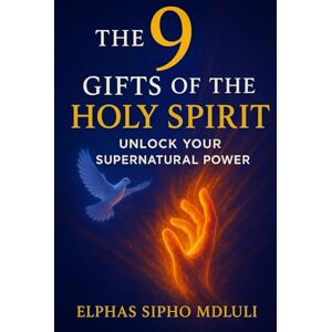 Mdluli, Elphas Sipho The 9 Gifts of the Holy Spirit: Unlock Your Supernatural Power Mdluli, Elphas Sipho The 9 Gifts of the Holy Spirit: Unlock Your Supernatural Power