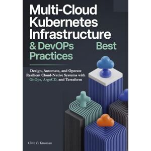 O. Kinsman, Clive Multi-Cloud Kubernetes Infrastructure & DevOps Best Practices: Design, Automate, and Operate Resilient Cloud-Native Systems with GitOps, ArgoCD, and Terraform O. Kinsman, Clive Multi-Cloud Kubernetes Infrastructure & DevOps Best Practices: Design, Automate, and Operate Resilient Cloud-Native Systems with GitOps, ArgoCD, and Terraform