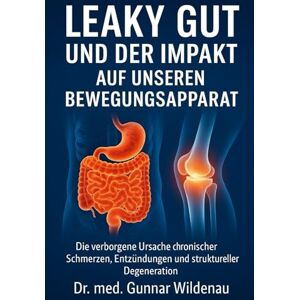 Wildenau, Dr. med. Gunnar Leaky Gut und der Impakt auf unseren Bewegungsapparat: Die verborgene Ursache chronischer Schmerzen, Entzündungen und struktureller Degeneration Wildenau, Dr. med. Gunnar Leaky Gut und der Impakt auf unseren Bewegungsapparat: Die verborgene Ursache chronischer Schmerzen, Entzündungen und struktureller Degeneration