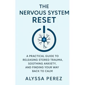 Perez, Alyssa The Nervous System Reset: A Practical Guide to Releasing Stored Trauma, Soothing Anxiety, and Finding Your Way Back to Calm Perez, Alyssa The Nervous System Reset: A Practical Guide to Releasing Stored Trauma, Soothing Anxiety, and Finding Your Way Back to Calm