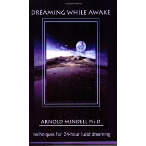 Mindell, Arnold Dreaming While Awake: Techniques for 24-hour Lucid Dreaming Mindell, Arnold Dreaming While Awake: Techniques for 24-hour Lucid Dreaming