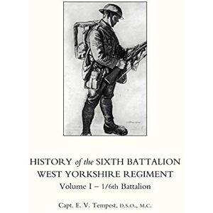 Tempest, Capt E. V. History of the Sixth Battalion West Yorkshire Regiment Volume I 1/6th Battalion: v. 1 (History of the Sixth Battalion West Yorkshire Regiment. Vol 1 1/6th Battalion) Tempest, Capt E. V. History of the Sixth Battalion West Yorkshire Regiment Volume I 1/6th Battalion: v. 1 (History of the Sixth Battalion West Yorkshire Regiment. Vol 1 1/6th Battalion)