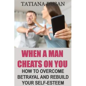 Busan, Tatiana When a Man Cheats on You: How to Catch a Cheater; How to Get Over a Betrayal; How to Handle Your Partner After Cheating; How to Regain Your Self-Esteem After Cheating Busan, Tatiana When a Man Cheats on You: How to Catch a Cheater; How to Get Over a Betrayal; How to Handle Your Partner After Cheating; How to Regain Your Self-Esteem After Cheating