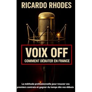 RHODES, RICARDO Voix off : Comment débuter en France ; La méthode professionnelle pour trouver vos premiers contrats et gagner du temps dès vos débuts (Guide sur la voix) RHODES, RICARDO Voix off : Comment débuter en France ; La méthode professionnelle pour trouver vos premiers contrats et gagner du temps dès vos débuts (Guide sur la voix)