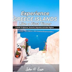 H. Leon, John EXPERIENCE GREECE ISLANDS LIKE A FIRST TIMER: A Guide To Mykonos, Santorini, Zakynthos and other Regions H. Leon, John EXPERIENCE GREECE ISLANDS LIKE A FIRST TIMER: A Guide To Mykonos, Santorini, Zakynthos and other Regions