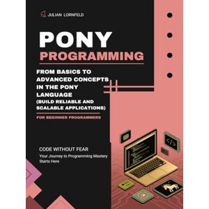 Lornfeld, Julian Pony Programming: From Basics to Advanced Concepts in the Pony Language (Build Reliable and Scalable Applications) Lornfeld, Julian Pony Programming: From Basics to Advanced Concepts in the Pony Language (Build Reliable and Scalable Applications)