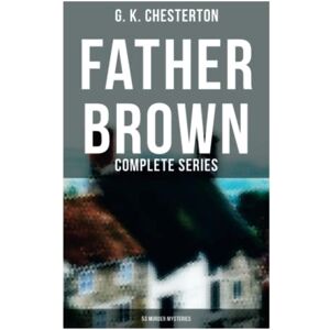 Chesterton, G. K. Father Brown: Complete Series (53 Murder Mysteries): The Scandal of Father Brown, The Donnington Affair & The Mask of Midas… Chesterton, G. K. Father Brown: Complete Series (53 Murder Mysteries): The Scandal of Father Brown, The Donnington Affair & The Mask of Midas…