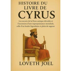 Joel, Loveth HISTOIRE DU LIVRE DE CYRUS:: Les secrets de la Perse antique dévoilés et l'ascension d'une superpuissance mondiale, celle d'un leader légendaire et plein de sagesse. Joel, Loveth HISTOIRE DU LIVRE DE CYRUS:: Les secrets de la Perse antique dévoilés et l'ascension d'une superpuissance mondiale, celle d'un leader légendaire et plein de sagesse.
