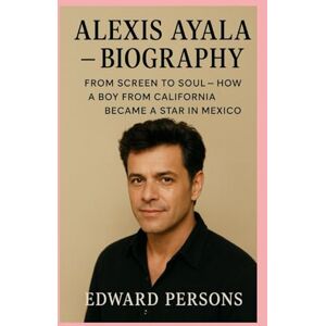 persons, Edward Alexis Ayala-Biography: From Screen to Soul-How a Boy from California Became a Star in Mexico persons, Edward Alexis Ayala-Biography: From Screen to Soul-How a Boy from California Became a Star in Mexico