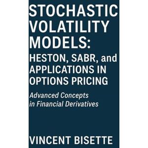 Vincent Stochastic Volatility Models: Heston, SABR, and Applications in Options Pricing: A Practical Guide to Advanced Volatility Modeling, Calibration, and Market Applications for Traders and Analysts Vincent Stochastic Volatility Models: Heston, SABR, and Applications in Options Pricing: A Practical Guide to Advanced Volatility Modeling, Calibration, and Market Applications for Traders and Analysts