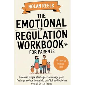 Reels, Nolan The emotional self regulation workbook for parents: Discover simple strategies to manage your feelings, reduce household conflict and build an overall better home Reels, Nolan The emotional self regulation workbook for parents: Discover simple strategies to manage your feelings, reduce household conflict and build an overall better home