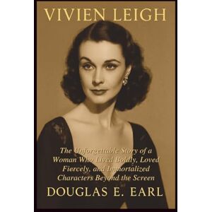 E. EARL, DOUGLAS VIVIEN LEIGH: The Unforgettable Story of a Woman Who Lived Boldly, Loved Fiercely, and Immortalized Characters Beyond the Screen E. EARL, DOUGLAS VIVIEN LEIGH: The Unforgettable Story of a Woman Who Lived Boldly, Loved Fiercely, and Immortalized Characters Beyond the Screen