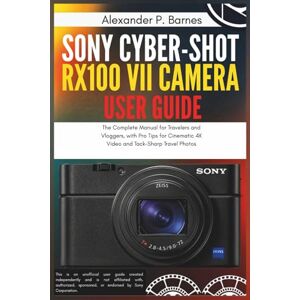 Barnes, Alexander P. Sony Cyber-shot RX100 VII Camera User Guide: The Complete Manual for Travelers and Vloggers, with Pro Tips for Cinematic 4K Video and Tack-Sharp Travel Photos Barnes, Alexander P. Sony Cyber-shot RX100 VII Camera User Guide: The Complete Manual for Travelers and Vloggers, with Pro Tips for Cinematic 4K Video and Tack-Sharp Travel Photos