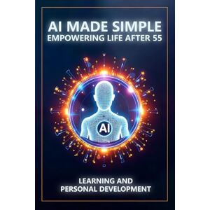 Munkeby, Steve AI Made Simple: Empowering Life After 55: Learning and Personal Development Handbook Munkeby, Steve AI Made Simple: Empowering Life After 55: Learning and Personal Development Handbook