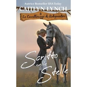 Lynch, Caitlyn Scritto nelle Stelle: Nel cuore dell’Australia, donne coraggiose e cavalli indimenticabili (Le Cavallerizze di Ridgewater) Lynch, Caitlyn Scritto nelle Stelle: Nel cuore dell’Australia, donne coraggiose e cavalli indimenticabili (Le Cavallerizze di Ridgewater)